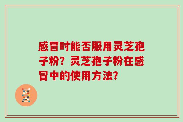 时能否服用灵芝孢子粉？灵芝孢子粉在中的使用方法？