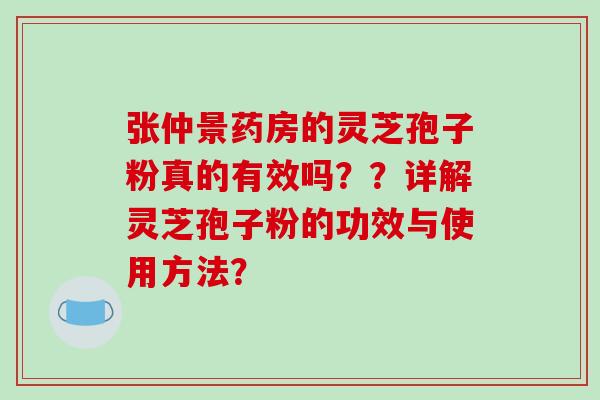 张仲景药房的灵芝孢子粉真的有效吗？？详解灵芝孢子粉的功效与使用方法？