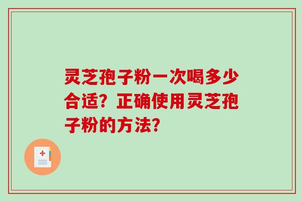 灵芝孢子粉一次喝多少合适？正确使用灵芝孢子粉的方法？