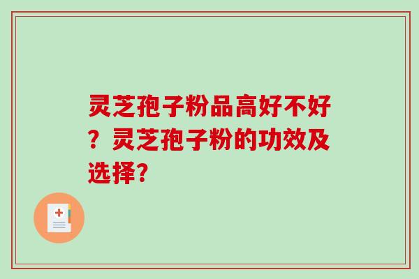 灵芝孢子粉品高好不好？灵芝孢子粉的功效及选择？