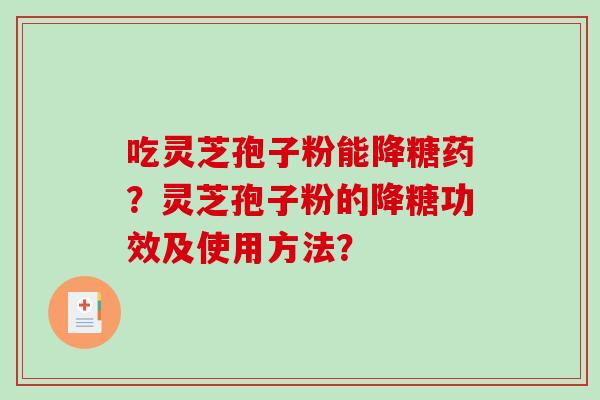 吃灵芝孢子粉能降糖药？灵芝孢子粉的降糖功效及使用方法？