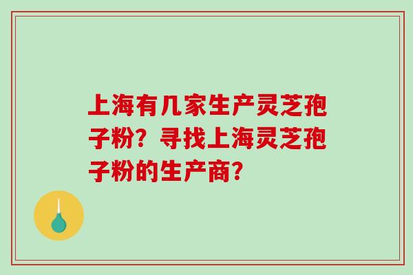 上海有几家生产灵芝孢子粉？寻找上海灵芝孢子粉的生产商？