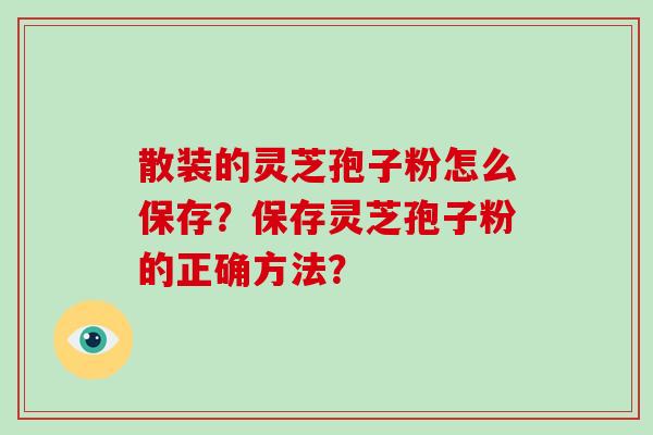 散装的灵芝孢子粉怎么保存？保存灵芝孢子粉的正确方法？