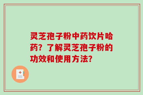 灵芝孢子粉饮片哈药？了解灵芝孢子粉的功效和使用方法？