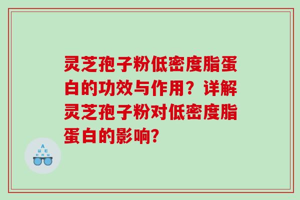 灵芝孢子粉低密度脂蛋白的功效与作用？详解灵芝孢子粉对低密度脂蛋白的影响？