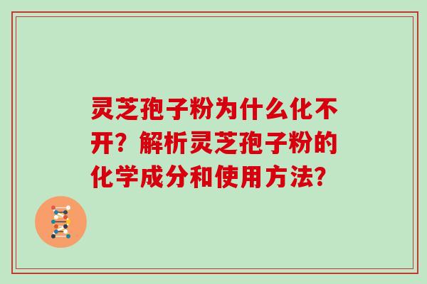 灵芝孢子粉为什么化不开？解析灵芝孢子粉的化学成分和使用方法？