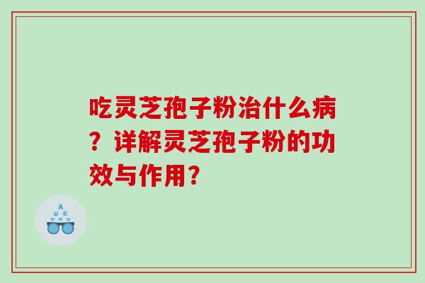 吃灵芝孢子粉什么？详解灵芝孢子粉的功效与作用？