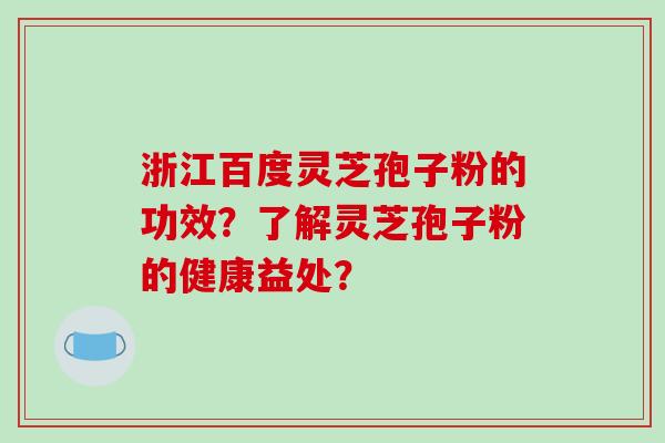 浙江百度灵芝孢子粉的功效？了解灵芝孢子粉的健康益处？