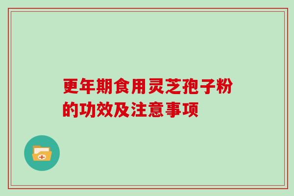 更年期食用灵芝孢子粉的功效及注意事项