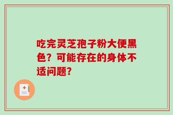 吃完灵芝孢子粉大便黑色？可能存在的身体不适问题？