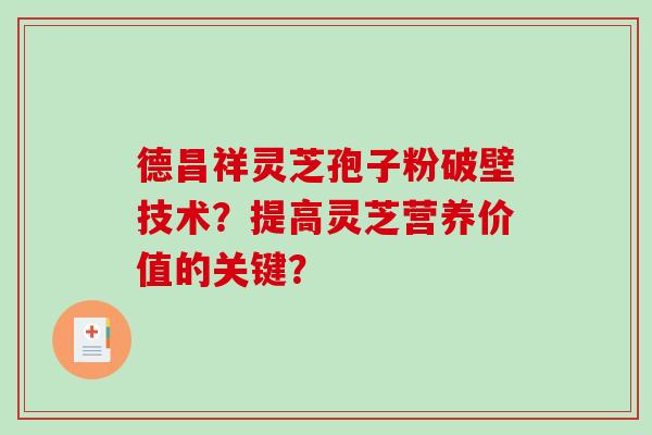 德昌祥灵芝孢子粉破壁技术？提高灵芝营养价值的关键？