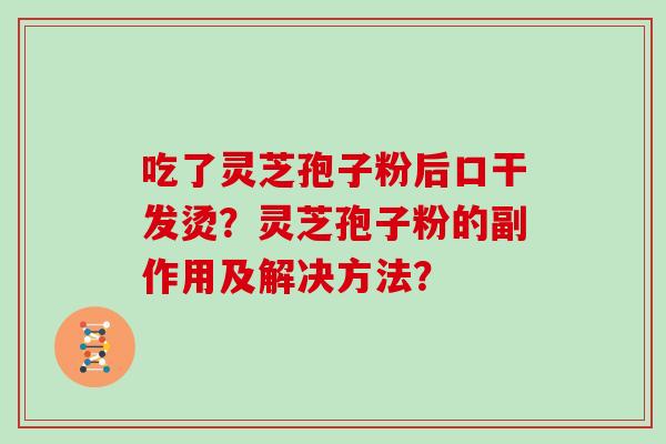 吃了灵芝孢子粉后口干发烫？灵芝孢子粉的副作用及解决方法？