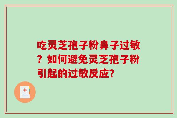 吃灵芝孢子粉鼻子过敏？如何避免灵芝孢子粉引起的过敏反应？