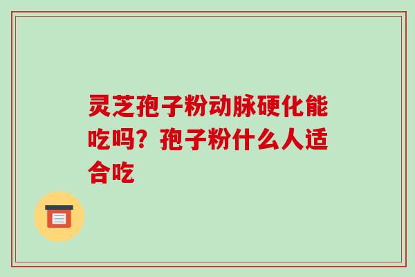 灵芝孢子粉动脉硬化能吃吗？孢子粉什么人适合吃