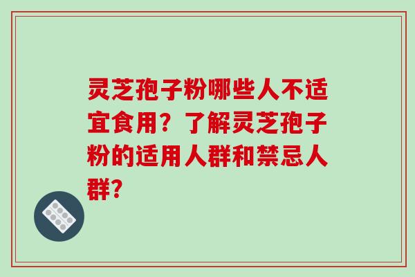 灵芝孢子粉哪些人不适宜食用？了解灵芝孢子粉的适用人群和禁忌人群？