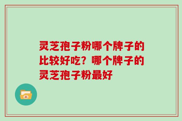 灵芝孢子粉哪个牌子的比较好吃？哪个牌子的灵芝孢子粉最好