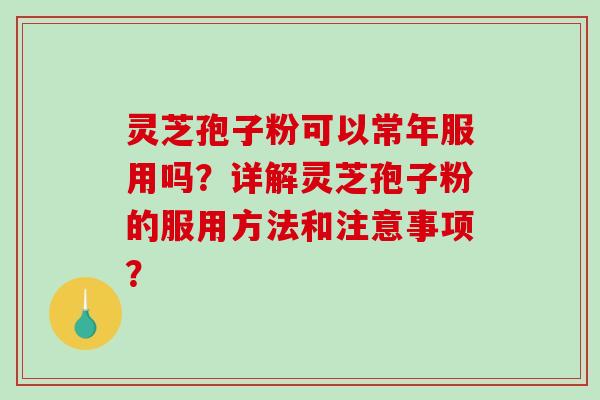 灵芝孢子粉可以常年服用吗？详解灵芝孢子粉的服用方法和注意事项？