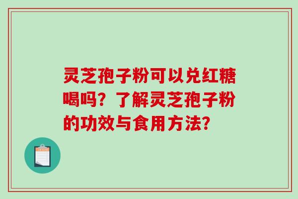 灵芝孢子粉可以兑红糖喝吗？了解灵芝孢子粉的功效与食用方法？