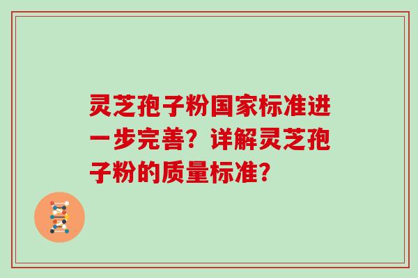 灵芝孢子粉国家标准进一步完善？详解灵芝孢子粉的质量标准？