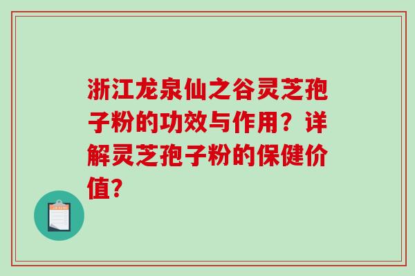 浙江龙泉仙之谷灵芝孢子粉的功效与作用？详解灵芝孢子粉的保健价值？