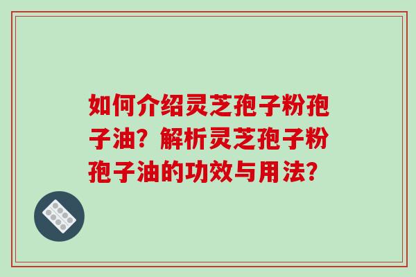 如何介绍灵芝孢子粉孢子油？解析灵芝孢子粉孢子油的功效与用法？