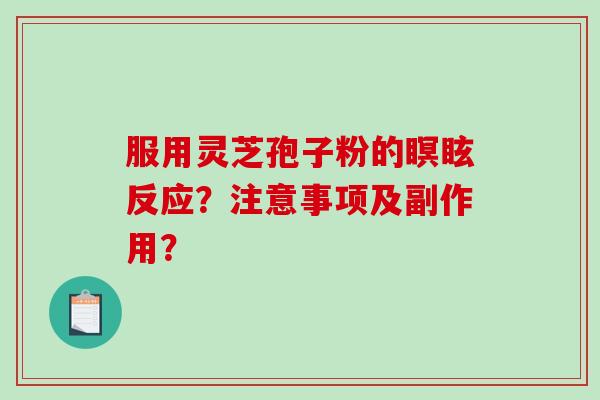 服用灵芝孢子粉的瞑眩反应？注意事项及副作用？
