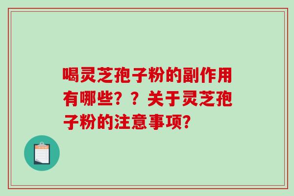 喝灵芝孢子粉的副作用有哪些？？关于灵芝孢子粉的注意事项？