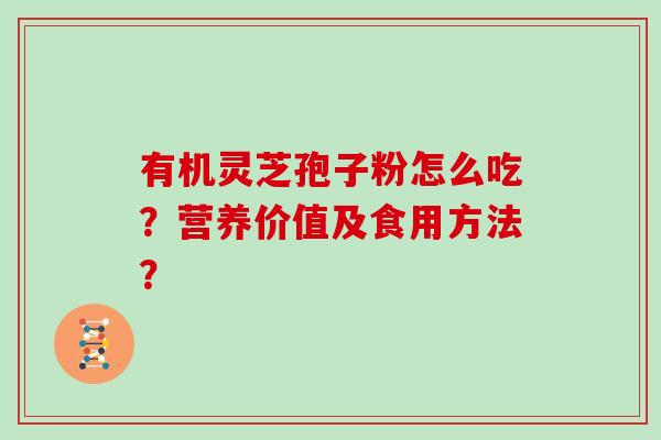 有机灵芝孢子粉怎么吃？营养价值及食用方法？