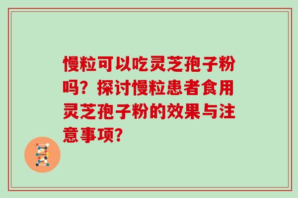慢粒可以吃灵芝孢子粉吗？探讨慢粒患者食用灵芝孢子粉的效果与注意事项？