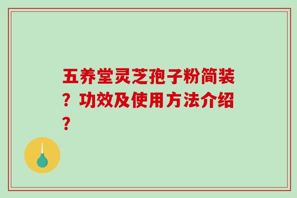 五养堂灵芝孢子粉简装？功效及使用方法介绍？
