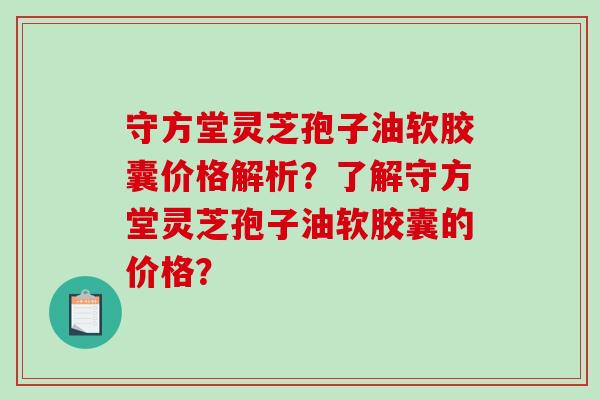 守方堂灵芝孢子油软胶囊价格解析？了解守方堂灵芝孢子油软胶囊的价格？