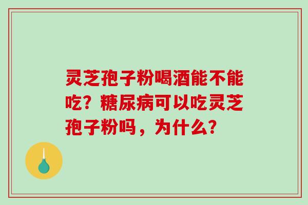 灵芝孢子粉喝酒能不能吃？可以吃灵芝孢子粉吗，为什么？