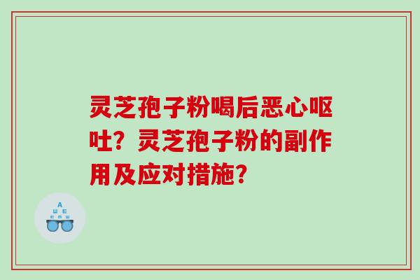 灵芝孢子粉喝后恶心？灵芝孢子粉的副作用及应对措施？