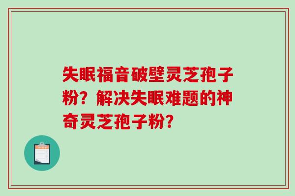 失眠福音破壁灵芝孢子粉？解决失眠难题的神奇灵芝孢子粉？