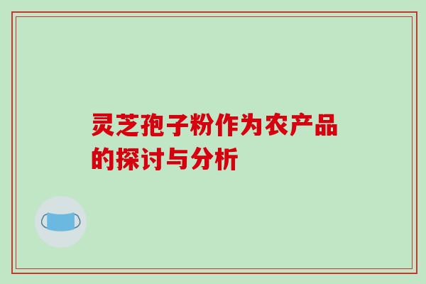 灵芝孢子粉作为农产品的探讨与分析