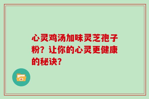 心灵鸡汤加味灵芝孢子粉？让你的心灵更健康的秘诀？