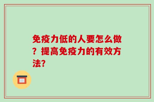 免疫力低的人要怎么做？提高免疫力的有效方法？