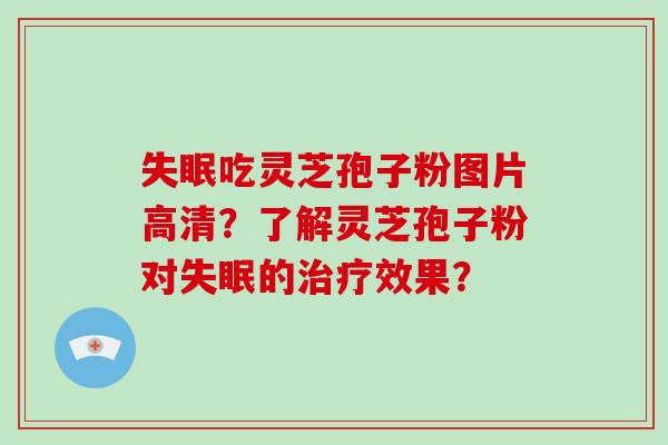 吃灵芝孢子粉图片高清？了解灵芝孢子粉对的效果？