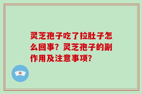 灵芝孢子吃了拉肚子怎么回事？灵芝孢子的副作用及注意事项？