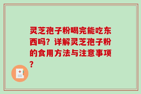 灵芝孢子粉喝完能吃东西吗？详解灵芝孢子粉的食用方法与注意事项？