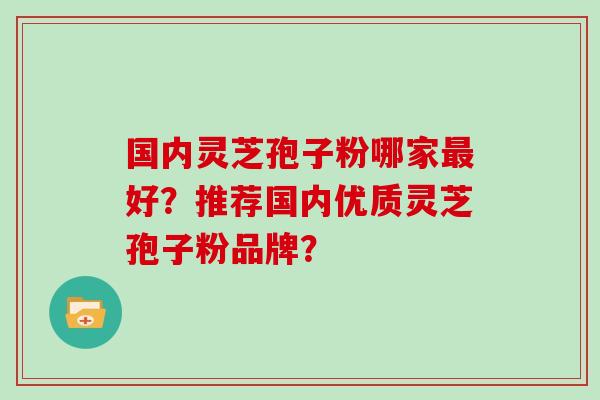 国内灵芝孢子粉哪家最好？推荐国内优质灵芝孢子粉品牌？