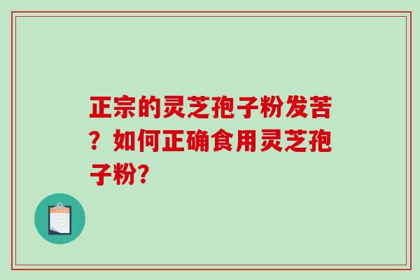 正宗的灵芝孢子粉发苦？如何正确食用灵芝孢子粉？