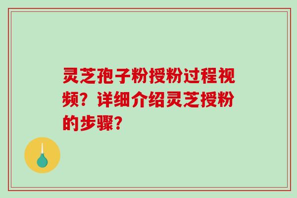 灵芝孢子粉授粉过程视频？详细介绍灵芝授粉的步骤？