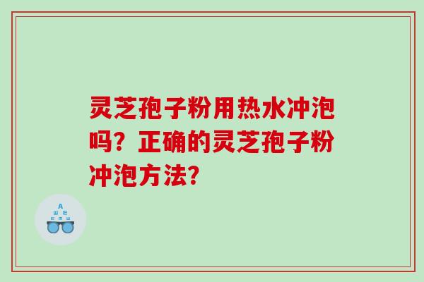 灵芝孢子粉用热水冲泡吗？正确的灵芝孢子粉冲泡方法？