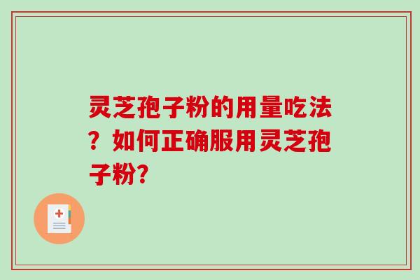 灵芝孢子粉的用量吃法？如何正确服用灵芝孢子粉？