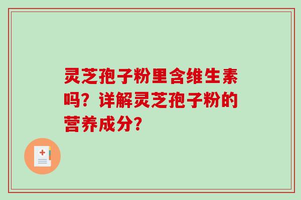 灵芝孢子粉里含维生素吗？详解灵芝孢子粉的营养成分？