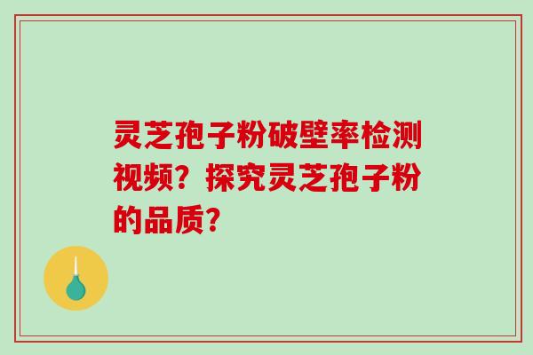 灵芝孢子粉破壁率检测视频？探究灵芝孢子粉的品质？