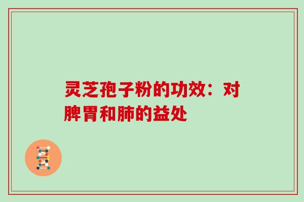 灵芝孢子粉的功效：对脾胃和的益处