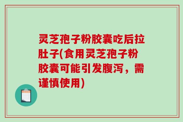 灵芝孢子粉胶囊吃后拉肚子(食用灵芝孢子粉胶囊可能引发，需谨慎使用)