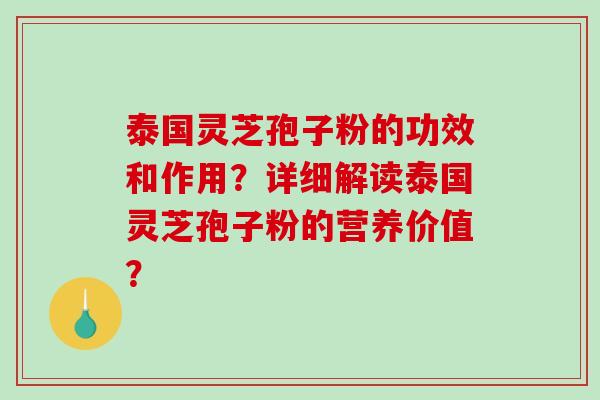 泰国灵芝孢子粉的功效和作用？详细解读泰国灵芝孢子粉的营养价值？